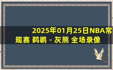 2025年01月25日NBA常规赛 鹈鹕 - 灰熊 全场录像